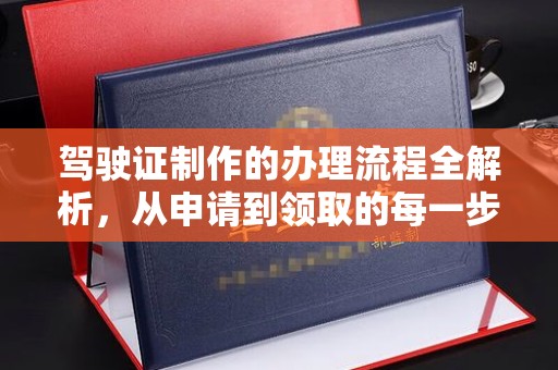 梨树县驾驶证制作的办理流程全解析，从申请到领取的每一步