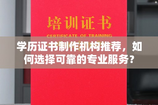 梨树县学历证书制作机构推荐，如何选择可靠的专业服务？