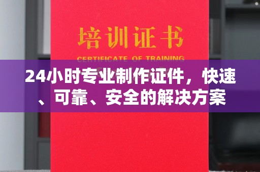 梨树县24小时专业制作证件，快速、可靠、安全的解决方案