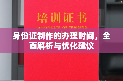 梨树县身份证制作的办理时间，全面解析与优化建议