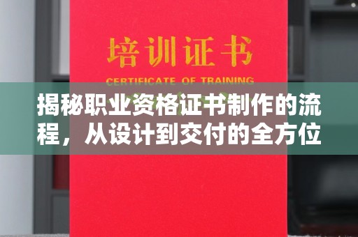 梨树县揭秘职业资格证书制作的流程，从设计到交付的全方位解析