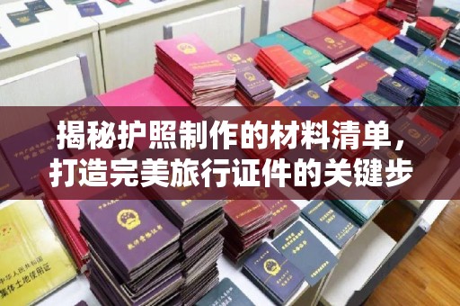 梨树县揭秘护照制作的材料清单，打造完美旅行证件的关键步骤
