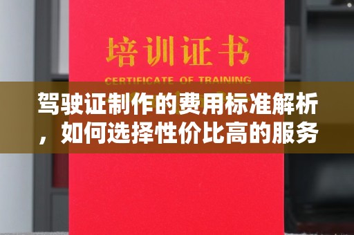 梨树县驾驶证制作的费用标准解析，如何选择性价比高的服务？