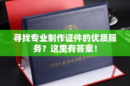 梨树县寻找专业制作证件的优质服务？这里有答案！