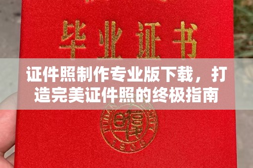 梨树县证件照制作专业版下载，打造完美证件照的终极指南