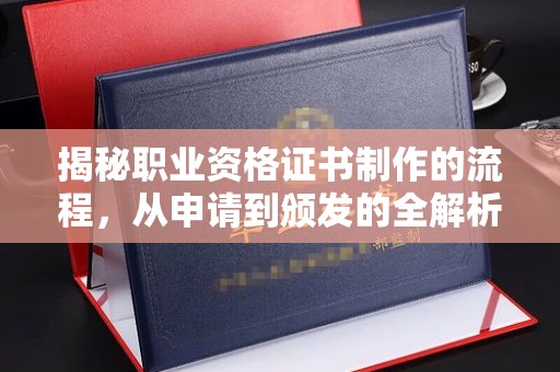 梨树县揭秘职业资格证书制作的流程，从申请到颁发的全解析