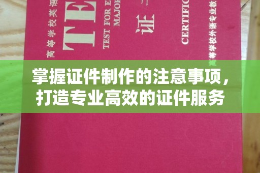 梨树县掌握证件制作的注意事项，打造专业高效的证件服务
