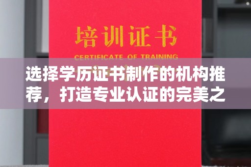 梨树县选择学历证书制作的机构推荐，打造专业认证的完美之选