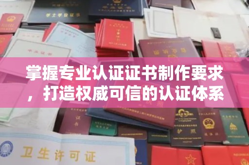 梨树县掌握专业认证证书制作要求，打造权威可信的认证体系