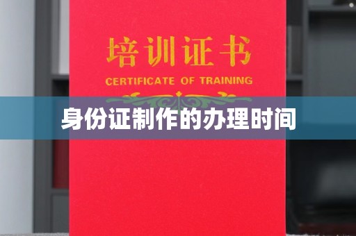 梨树县身份证制作的办理时间