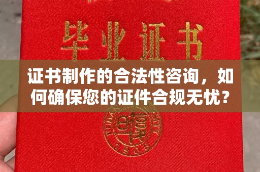梨树县证书制作的合法性咨询，如何确保您的证件合规无忧？