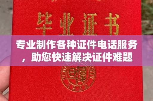 梨树县专业制作各种证件电话服务，助您快速解决证件难题