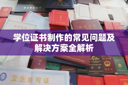 梨树县学位证书制作的常见问题及解决方案全解析