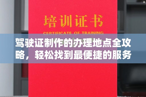 梨树县驾驶证制作的办理地点全攻略，轻松找到最便捷的服务点