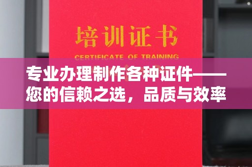 梨树县专业办理制作各种证件——您的信赖之选，品质与效率的完美结合