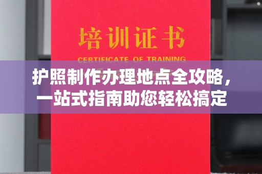 梨树县护照制作办理地点全攻略，一站式指南助您轻松搞定
