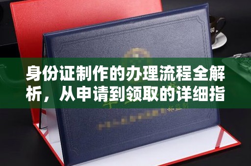 梨树县身份证制作的办理流程全解析，从申请到领取的详细指南
