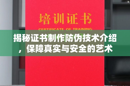 梨树县揭秘证书制作防伪技术介绍，保障真实与安全的艺术