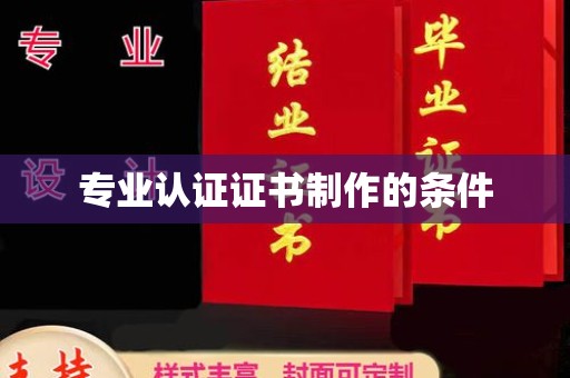 梨树县专业认证证书制作的条件