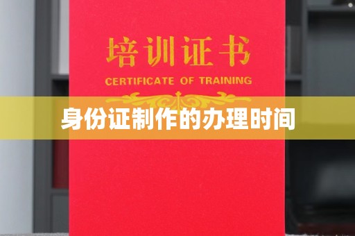 梨树县身份证制作的办理时间