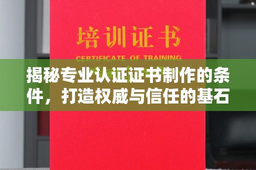 梨树县揭秘专业认证证书制作的条件，打造权威与信任的基石