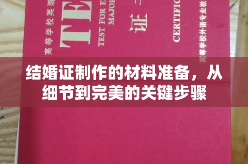 梨树县结婚证制作的材料准备，从细节到完美的关键步骤