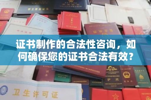 梨树县证书制作的合法性咨询，如何确保您的证书合法有效？
