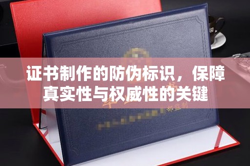 梨树县证书制作的防伪标识，保障真实性与权威性的关键